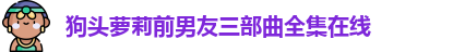 狗头萝莉前男友三部曲全集在线